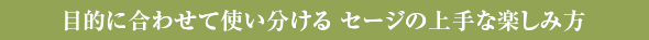 目的に合わせて使い分ける セージの上手な楽しみ方