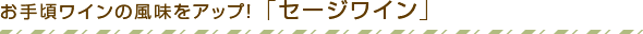 お手頃ワインの風味をアップ！ 「セージワイン」