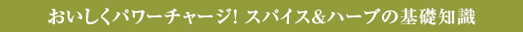 おいしくパワーチャージ！ スパイス＆ハーブの基礎知識