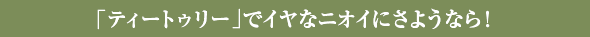 「ティートゥリー」でイヤなニオイにさようなら！