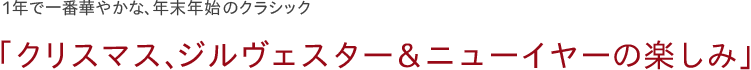 1年で一番華やかな、年末年始のクラシック「クリスマス、ジルヴェスタ―＆ニューイヤーの楽しみ」