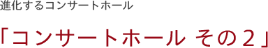 進化するコンサートホール「コンサートホール その2」