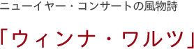 ニューイヤー・コンサートの風物詩 「ウィンナ・ワルツ」