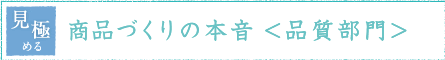 見極める 商品づくりの本音<品質部門>