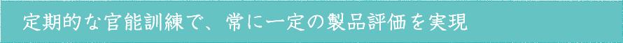 定期的な官能訓練で、常に一定の製品評価を実現