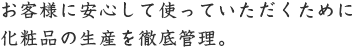 お客様に安心して使っていただくために化粧品の生産を徹底管理。