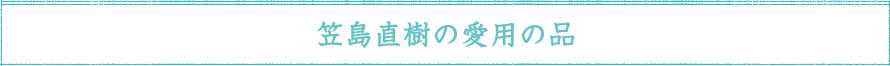笠島直樹の愛用の品