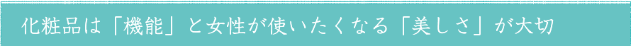 化粧品は「機能」と女性が使いたくなる「美しさ」が大切