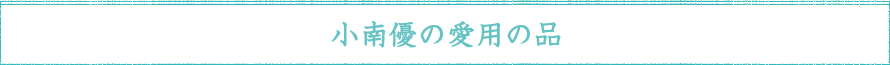 小南優の愛用の品