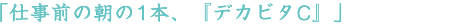 「仕事前の朝の1本、『デカビタC』」