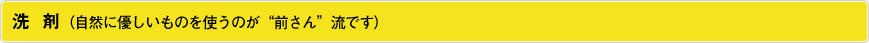 洗　剤（自然に優しいものを使うのが“前さん”流です）
