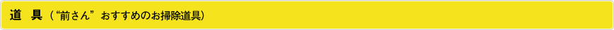 道　具（“前さん”おすすめのお掃除道具）