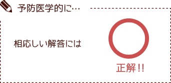 予防医学的に… 相応しい解答には 正解‼