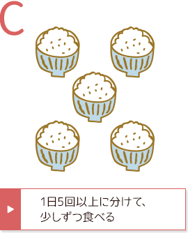 C 1日5回以上に分けて、少しずつ食べる