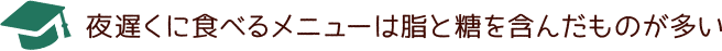 夜遅くに食べるメニューは脂と糖を含んだものが多い