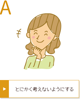 A とにかく考えないようにする