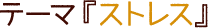 テーマ『ストレス』