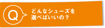 Q：どんなシューズを選べばいいの？