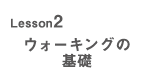 Lesson2 ウォーキングの基礎
