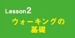 Lesson2 ウォーキングの基礎