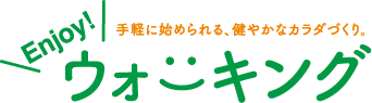 気軽に始められる、健やかなカラダづくり。 Enjoy! ウォーキング