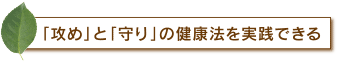 「攻め」と「守り」の健康法を実践できる